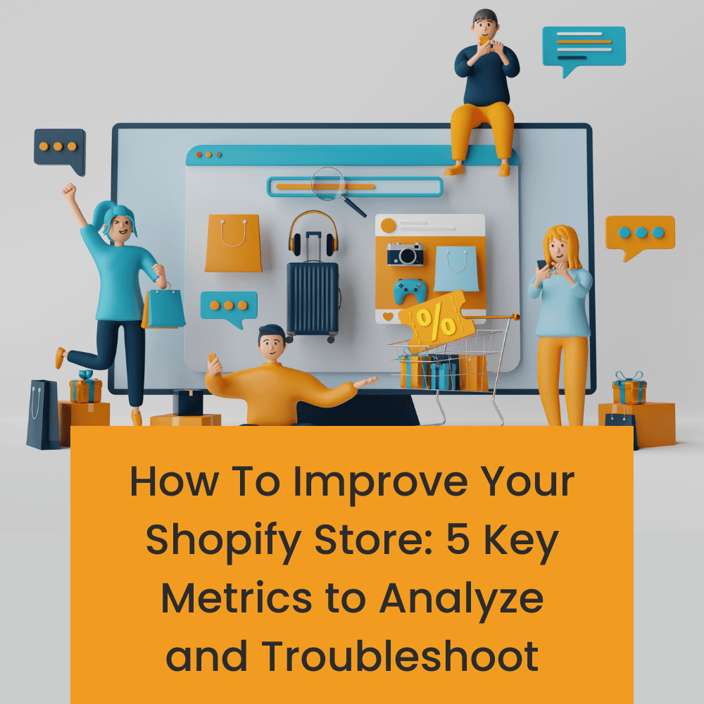 How To Improve Your Shopify Store: 5 Key Metrics To Analyze and Troubleshoot 
